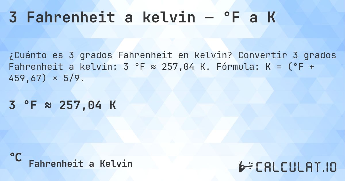3 Fahrenheit a kelvin — °F a K. Convertir 3 grados Fahrenheit a kelvin: 3 °F ≈ 257,04 K. Fórmula: K = (°F + 459,67) × 5/9.