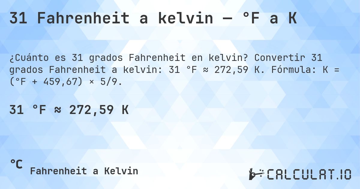 31 Fahrenheit a kelvin — °F a K. Convertir 31 grados Fahrenheit a kelvin: 31 °F ≈ 272,59 K. Fórmula: K = (°F + 459,67) × 5/9.