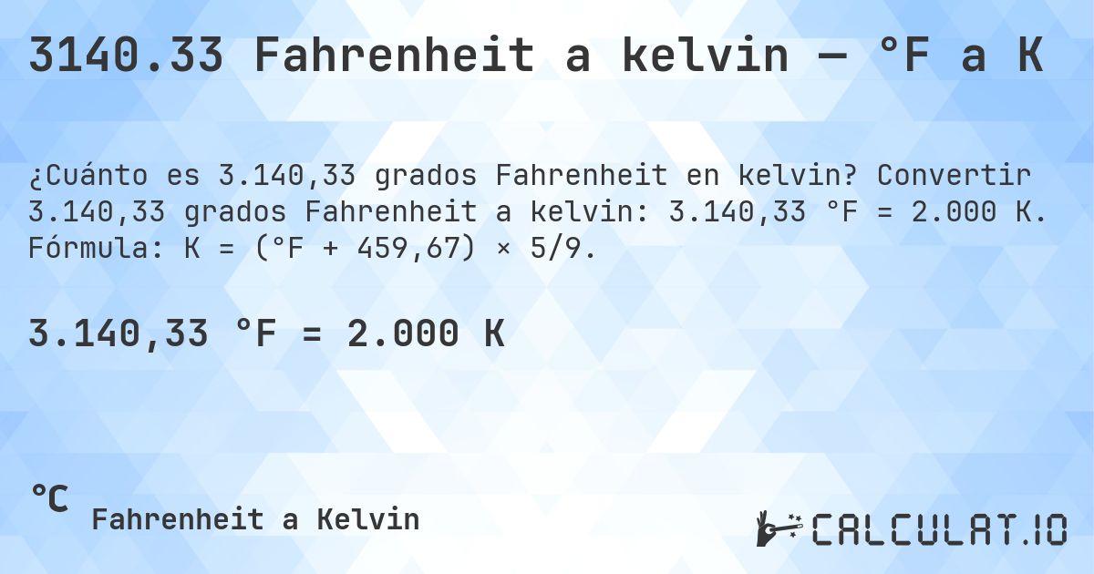 3140.33 Fahrenheit a kelvin — °F a K. Convertir 3.140,33 grados Fahrenheit a kelvin: 3.140,33 °F = 2.000 K. Fórmula: K = (°F + 459,67) × 5/9.