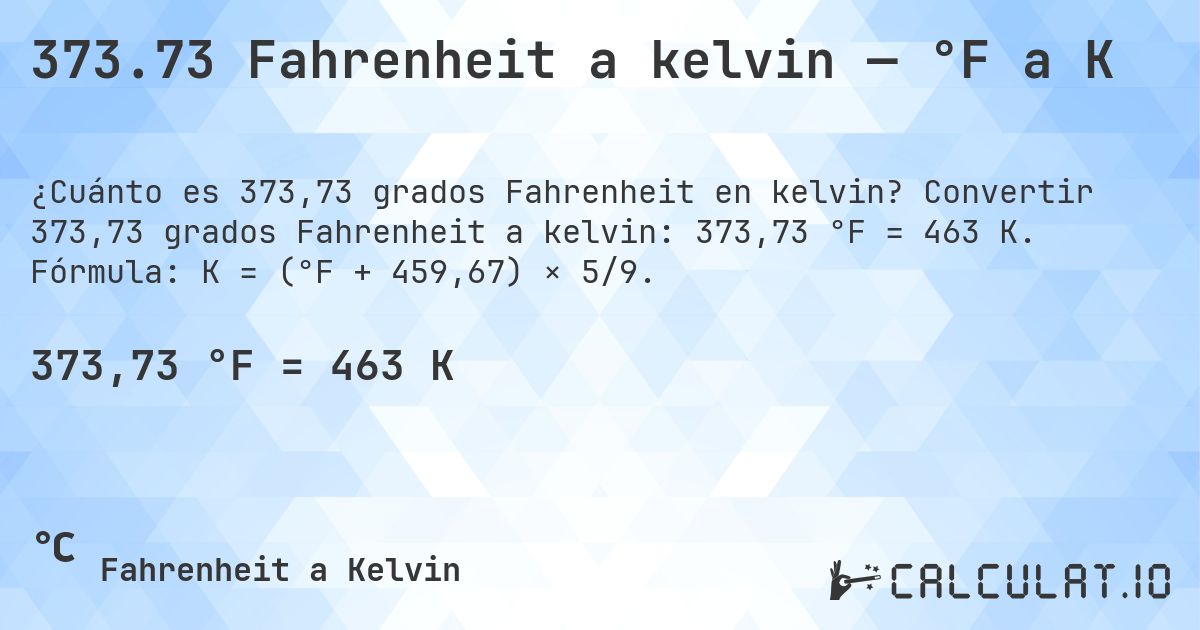 373.73 Fahrenheit a kelvin — °F a K. Convertir 373,73 grados Fahrenheit a kelvin: 373,73 °F = 463 K. Fórmula: K = (°F + 459,67) × 5/9.