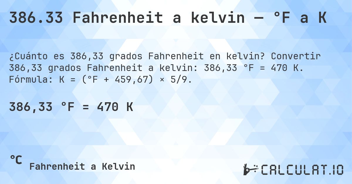 386.33 Fahrenheit a kelvin — °F a K. Convertir 386,33 grados Fahrenheit a kelvin: 386,33 °F = 470 K. Fórmula: K = (°F + 459,67) × 5/9.