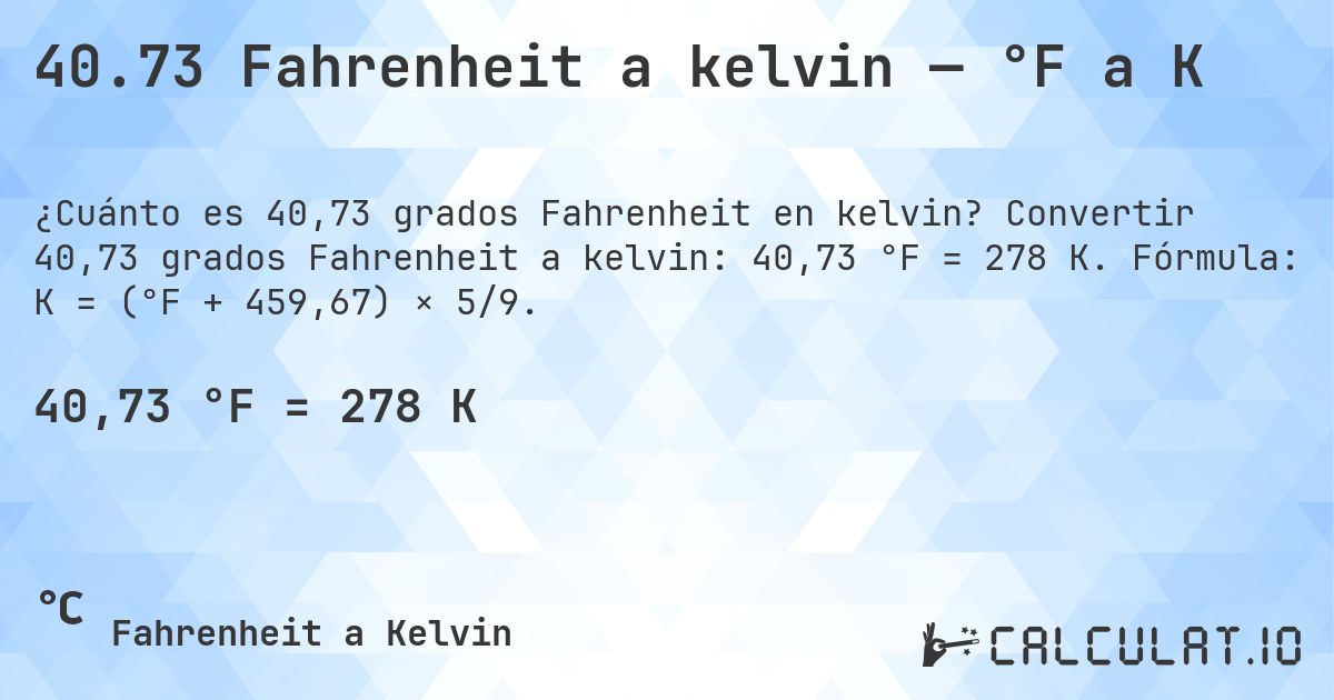40.73 Fahrenheit a kelvin — °F a K. Convertir 40,73 grados Fahrenheit a kelvin: 40,73 °F = 278 K. Fórmula: K = (°F + 459,67) × 5/9.