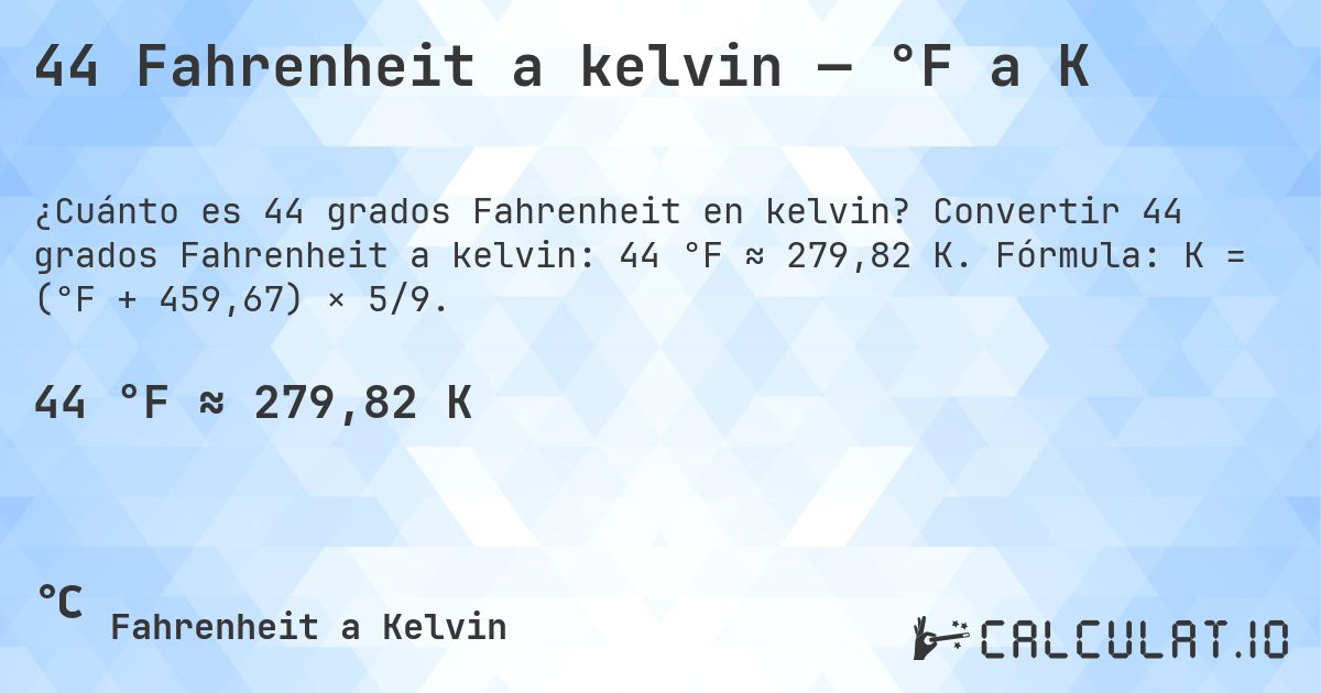 44 Fahrenheit a kelvin — °F a K. Convertir 44 grados Fahrenheit a kelvin: 44 °F ≈ 279,82 K. Fórmula: K = (°F + 459,67) × 5/9.