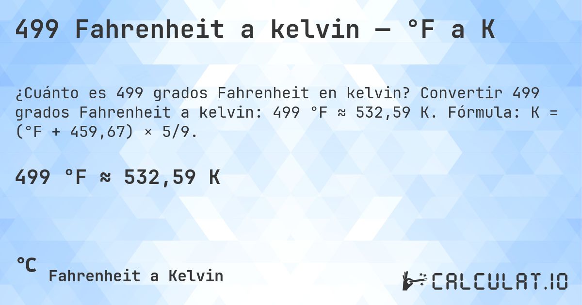499 Fahrenheit a kelvin — °F a K. Convertir 499 grados Fahrenheit a kelvin: 499 °F ≈ 532,59 K. Fórmula: K = (°F + 459,67) × 5/9.