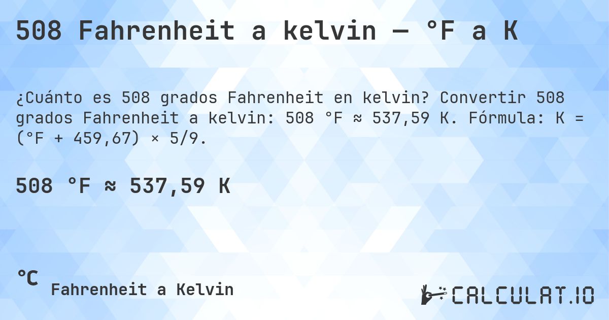 508 Fahrenheit a kelvin — °F a K. Convertir 508 grados Fahrenheit a kelvin: 508 °F ≈ 537,59 K. Fórmula: K = (°F + 459,67) × 5/9.