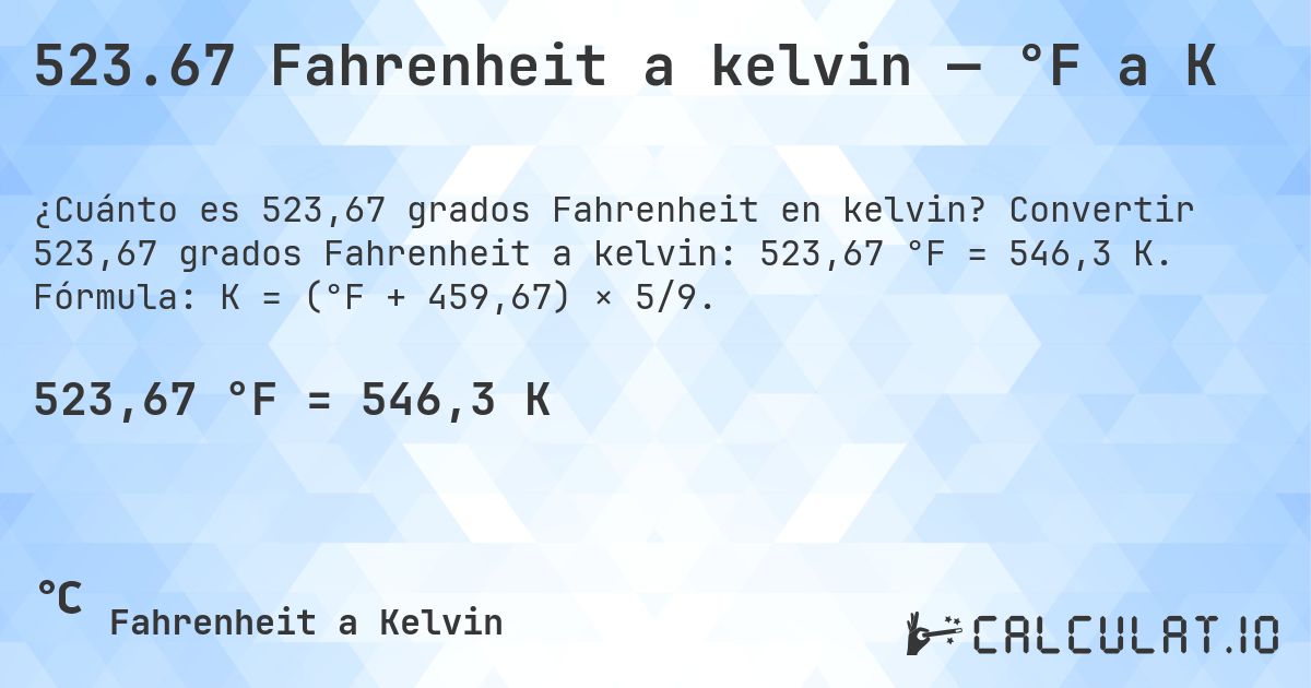 523.67 Fahrenheit a kelvin — °F a K. Convertir 523,67 grados Fahrenheit a kelvin: 523,67 °F = 546,3 K. Fórmula: K = (°F + 459,67) × 5/9.