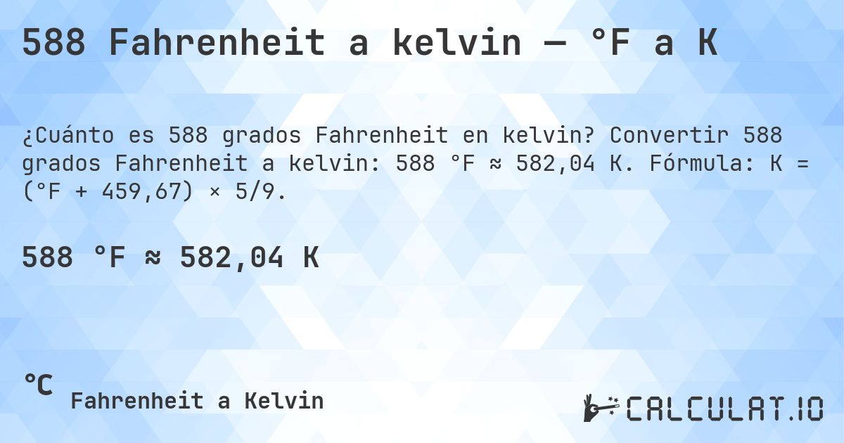 588 Fahrenheit a kelvin — °F a K. Convertir 588 grados Fahrenheit a kelvin: 588 °F ≈ 582,04 K. Fórmula: K = (°F + 459,67) × 5/9.