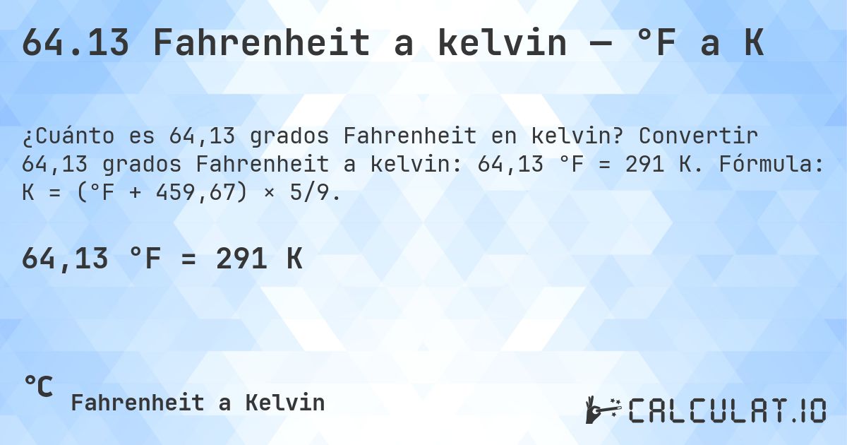 64.13 Fahrenheit a kelvin — °F a K. Convertir 64,13 grados Fahrenheit a kelvin: 64,13 °F = 291 K. Fórmula: K = (°F + 459,67) × 5/9.
