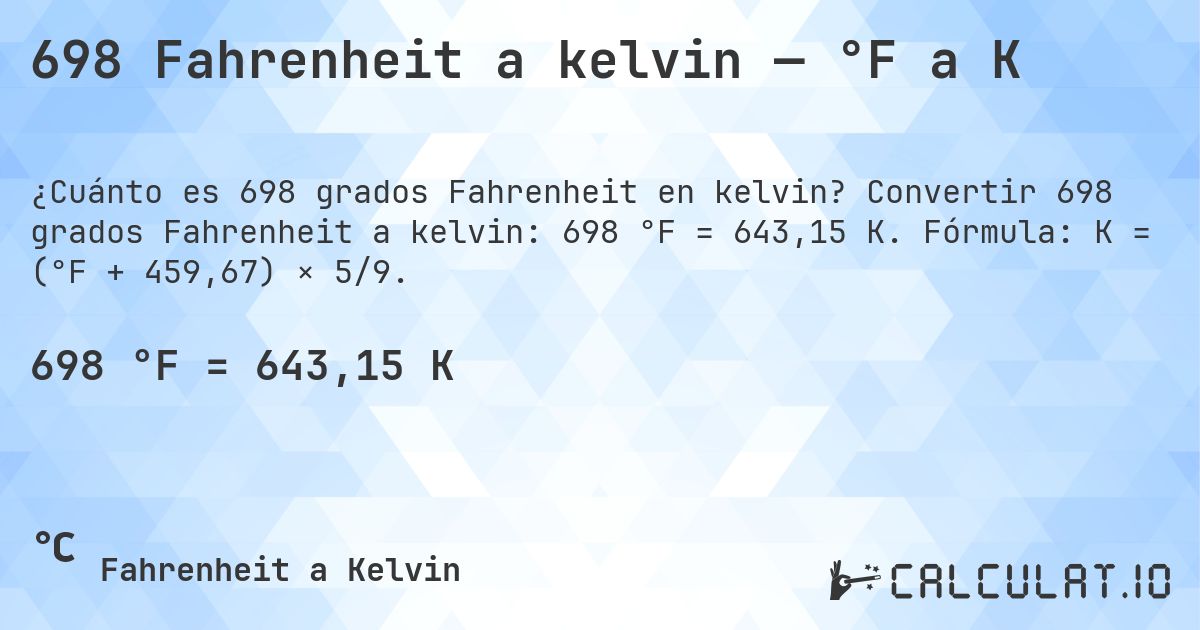 698 Fahrenheit a kelvin — °F a K. Convertir 698 grados Fahrenheit a kelvin: 698 °F = 643,15 K. Fórmula: K = (°F + 459,67) × 5/9.