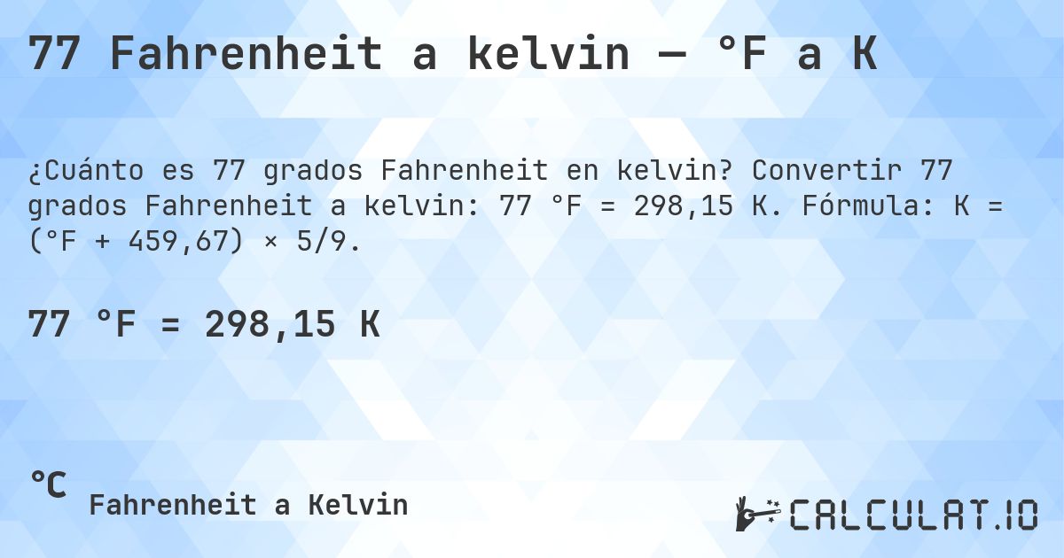 77 Fahrenheit a kelvin — °F a K. Convertir 77 grados Fahrenheit a kelvin: 77 °F = 298,15 K. Fórmula: K = (°F + 459,67) × 5/9.