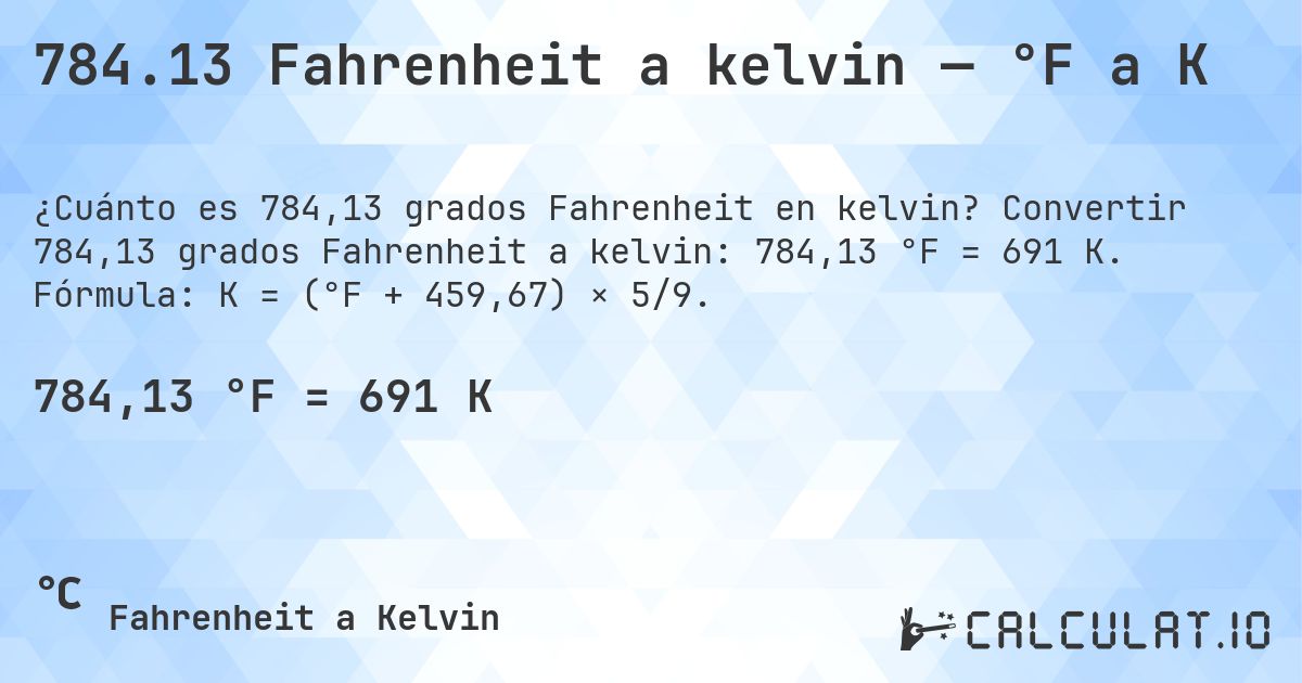 784.13 Fahrenheit a kelvin — °F a K. Convertir 784,13 grados Fahrenheit a kelvin: 784,13 °F = 691 K. Fórmula: K = (°F + 459,67) × 5/9.