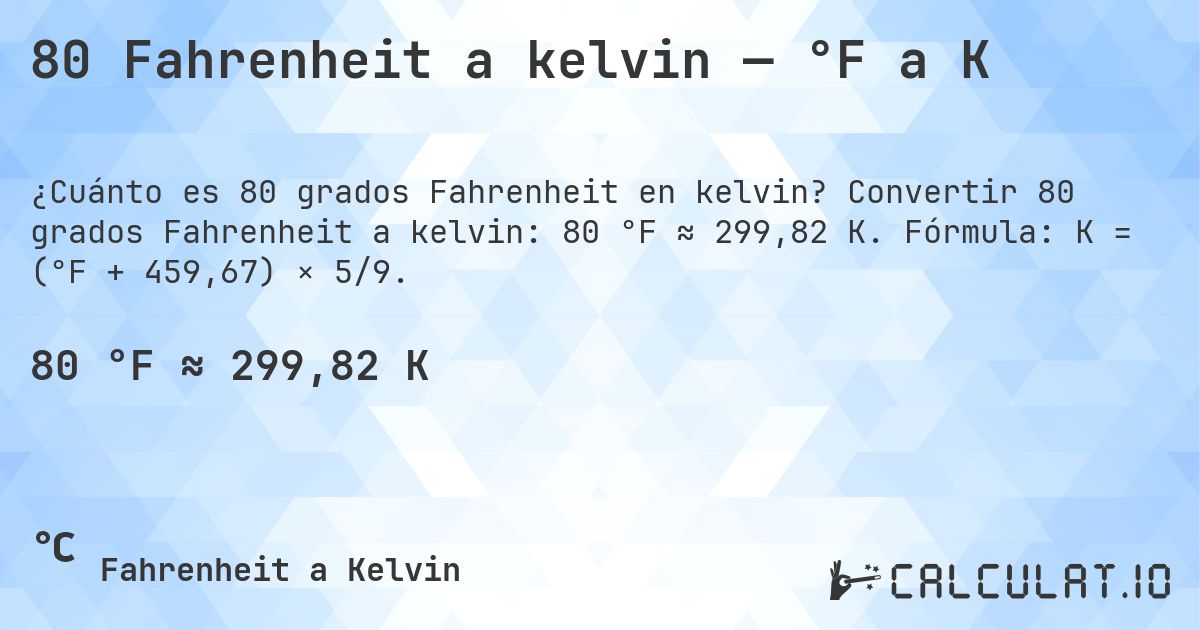80 Fahrenheit a kelvin — °F a K. Convertir 80 grados Fahrenheit a kelvin: 80 °F ≈ 299,82 K. Fórmula: K = (°F + 459,67) × 5/9.