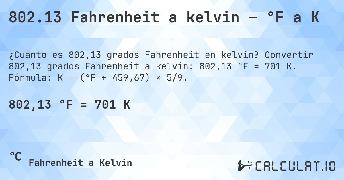 802.13 Fahrenheit a kelvin — °F a K. Convertir 802,13 grados Fahrenheit a kelvin: 802,13 °F = 701 K. Fórmula: K = (°F + 459,67) × 5/9.