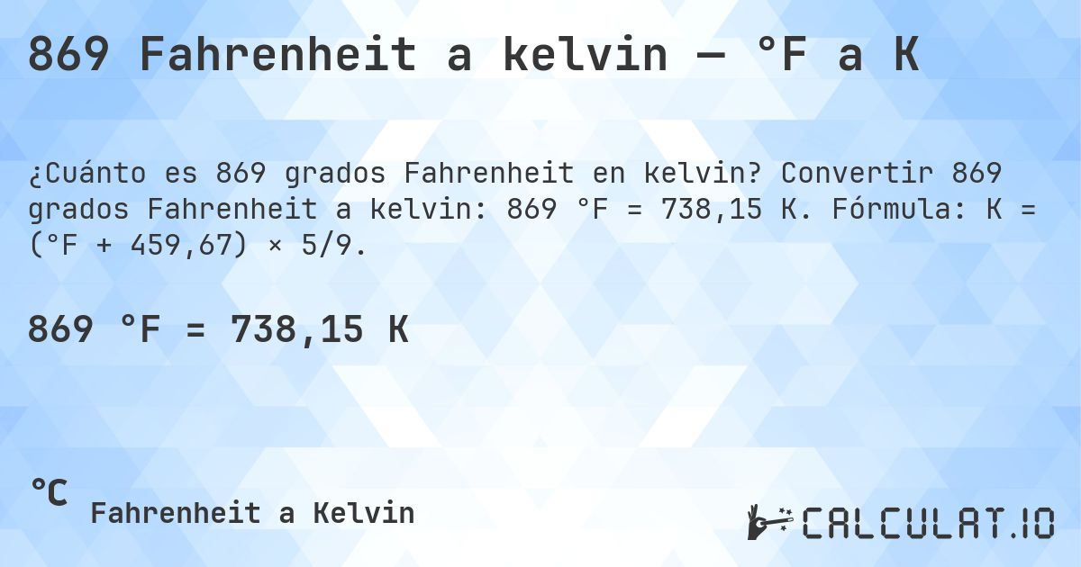 869 Fahrenheit a kelvin — °F a K. Convertir 869 grados Fahrenheit a kelvin: 869 °F = 738,15 K. Fórmula: K = (°F + 459,67) × 5/9.