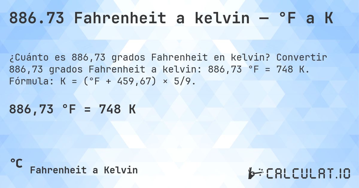 886.73 Fahrenheit a kelvin — °F a K. Convertir 886,73 grados Fahrenheit a kelvin: 886,73 °F = 748 K. Fórmula: K = (°F + 459,67) × 5/9.