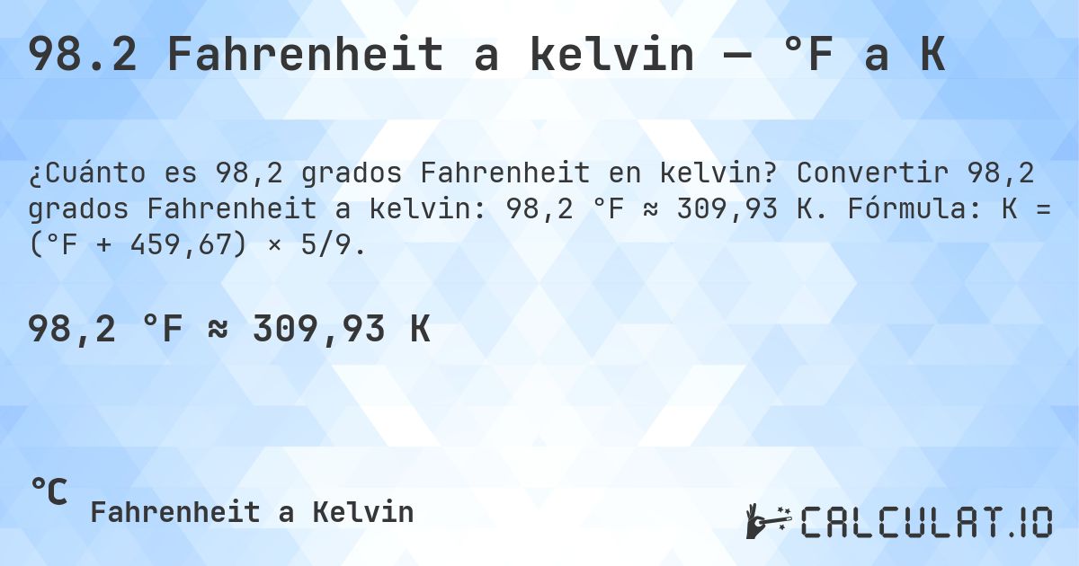 98.2 Fahrenheit a kelvin — °F a K. Convertir 98,2 grados Fahrenheit a kelvin: 98,2 °F ≈ 309,93 K. Fórmula: K = (°F + 459,67) × 5/9.
