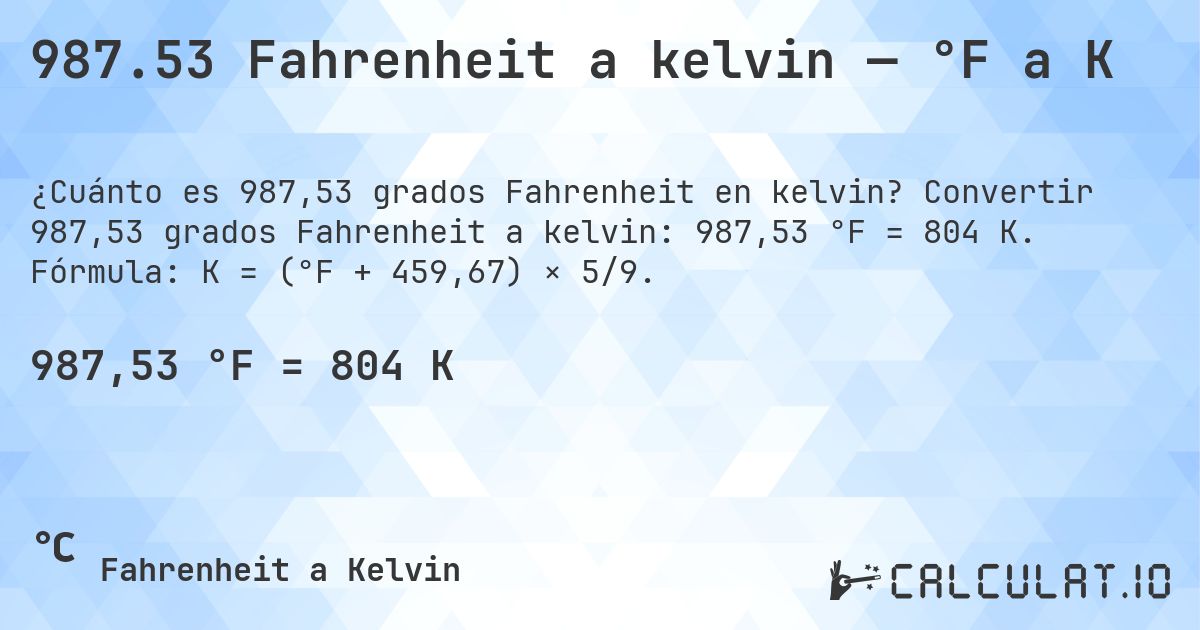 987.53 Fahrenheit a kelvin — °F a K. Convertir 987,53 grados Fahrenheit a kelvin: 987,53 °F = 804 K. Fórmula: K = (°F + 459,67) × 5/9.