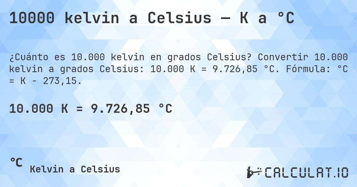 10000 kelvin a Celsius — K a °C. Convertir 10.000 kelvin a grados Celsius: 10.000 K = 9.726,85 °C. Fórmula: °C = K − 273,15.
