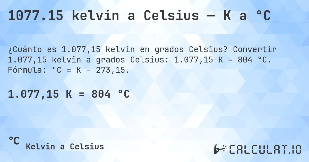 1077.15 kelvin a Celsius — K a °C. Convertir 1.077,15 kelvin a grados Celsius: 1.077,15 K = 804 °C. Fórmula: °C = K − 273,15.