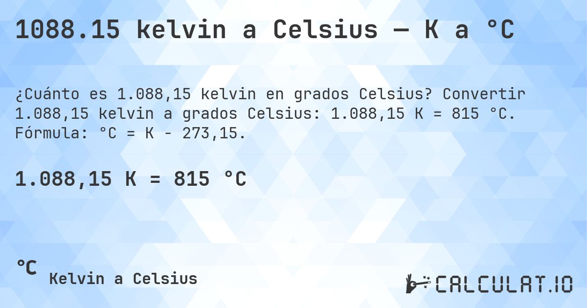 1088.15 kelvin a Celsius — K a °C. Convertir 1.088,15 kelvin a grados Celsius: 1.088,15 K = 815 °C. Fórmula: °C = K − 273,15.