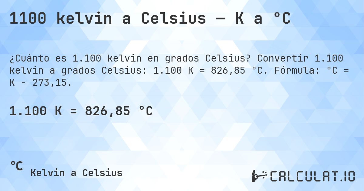 1100 kelvin a Celsius — K a °C. Convertir 1.100 kelvin a grados Celsius: 1.100 K = 826,85 °C. Fórmula: °C = K − 273,15.