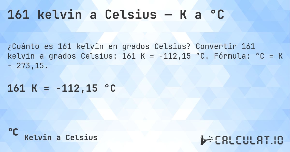 161 kelvin a Celsius — K a °C. Convertir 161 kelvin a grados Celsius: 161 K = -112,15 °C. Fórmula: °C = K − 273,15.