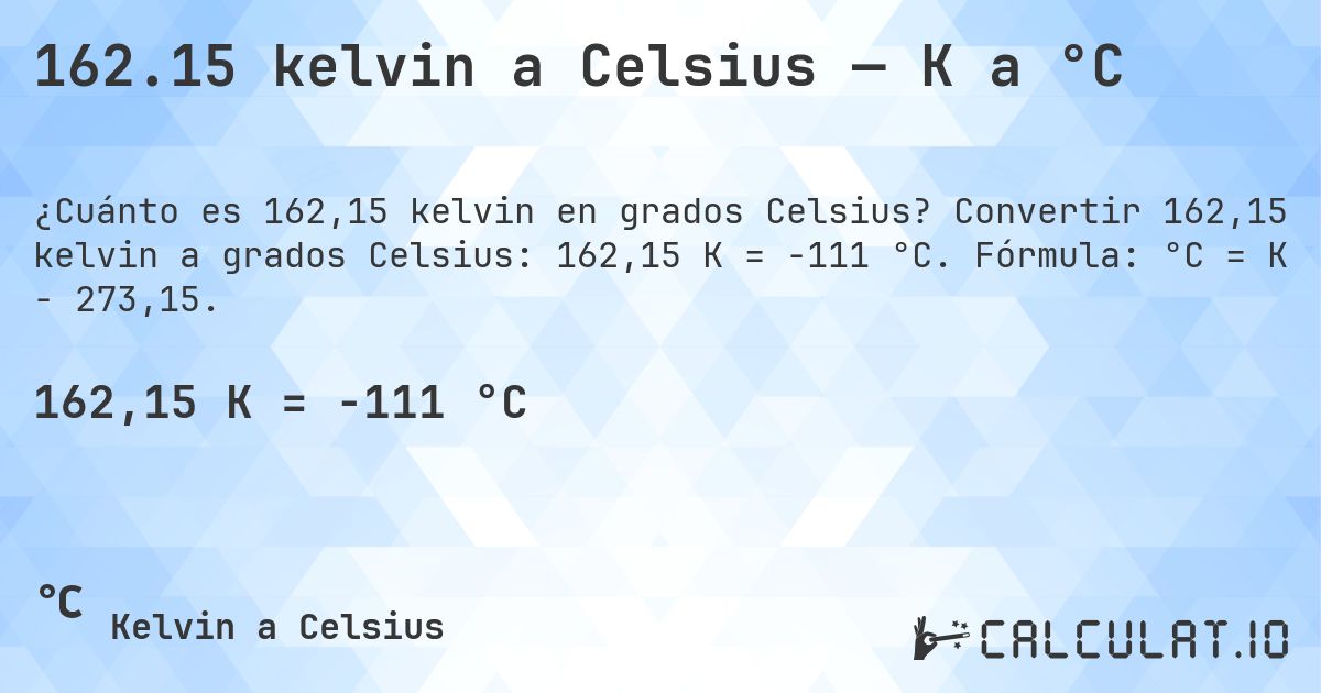 162.15 kelvin a Celsius — K a °C. Convertir 162,15 kelvin a grados Celsius: 162,15 K = -111 °C. Fórmula: °C = K − 273,15.