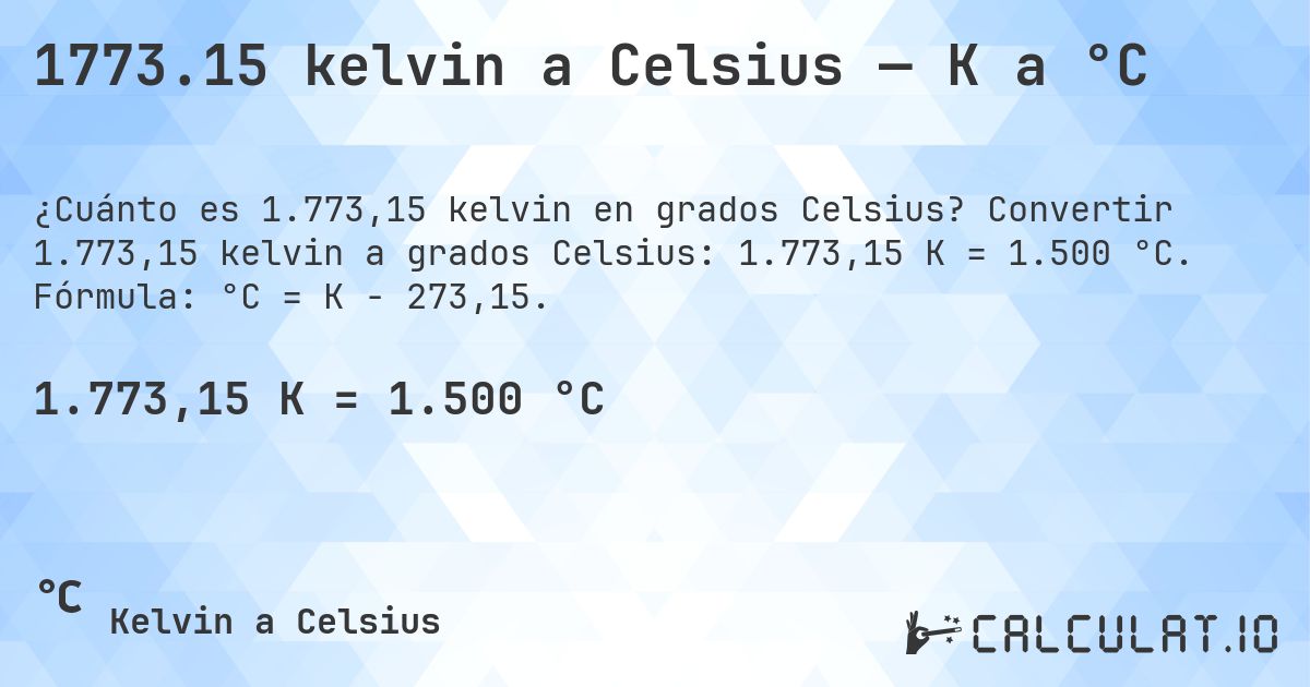 1773.15 kelvin a Celsius — K a °C. Convertir 1.773,15 kelvin a grados Celsius: 1.773,15 K = 1.500 °C. Fórmula: °C = K − 273,15.