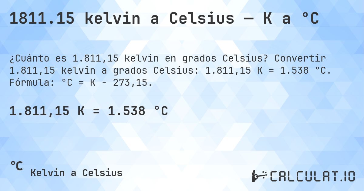 1811.15 kelvin a Celsius — K a °C. Convertir 1.811,15 kelvin a grados Celsius: 1.811,15 K = 1.538 °C. Fórmula: °C = K − 273,15.