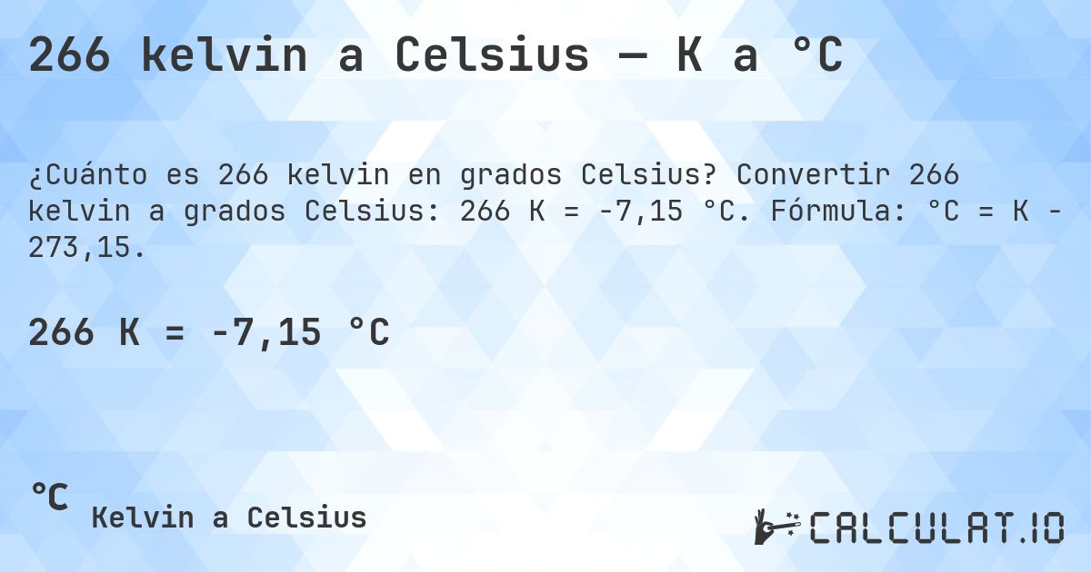 266 kelvin a Celsius — K a °C. Convertir 266 kelvin a grados Celsius: 266 K = -7,15 °C. Fórmula: °C = K − 273,15.