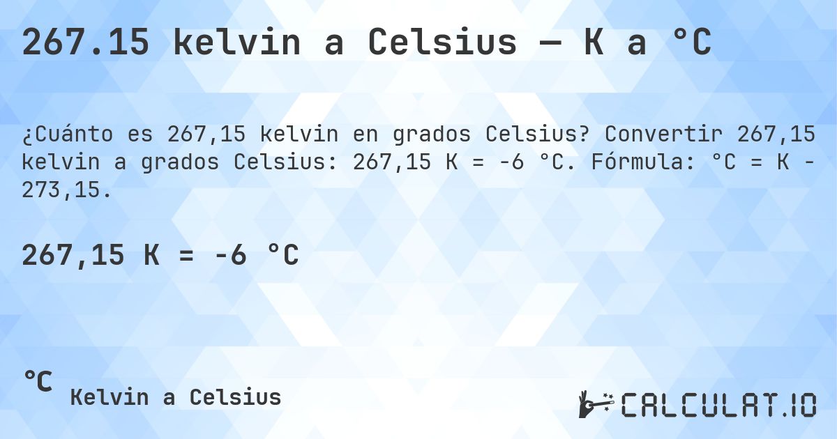267.15 kelvin a Celsius — K a °C. Convertir 267,15 kelvin a grados Celsius: 267,15 K = -6 °C. Fórmula: °C = K − 273,15.