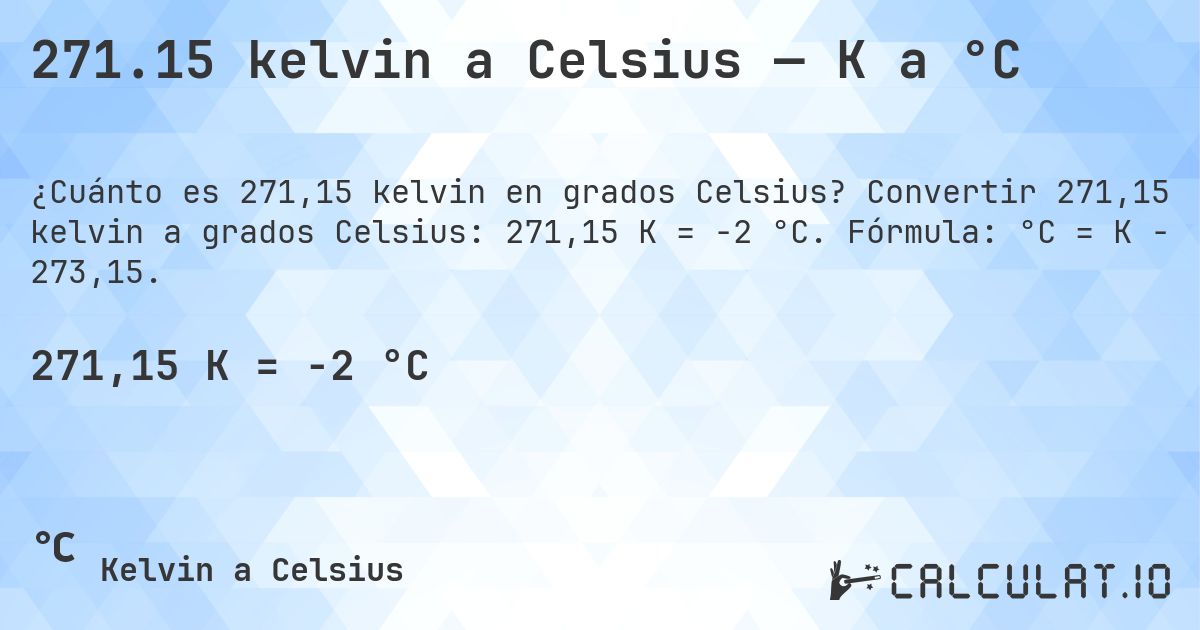 271.15 kelvin a Celsius — K a °C. Convertir 271,15 kelvin a grados Celsius: 271,15 K = -2 °C. Fórmula: °C = K − 273,15.