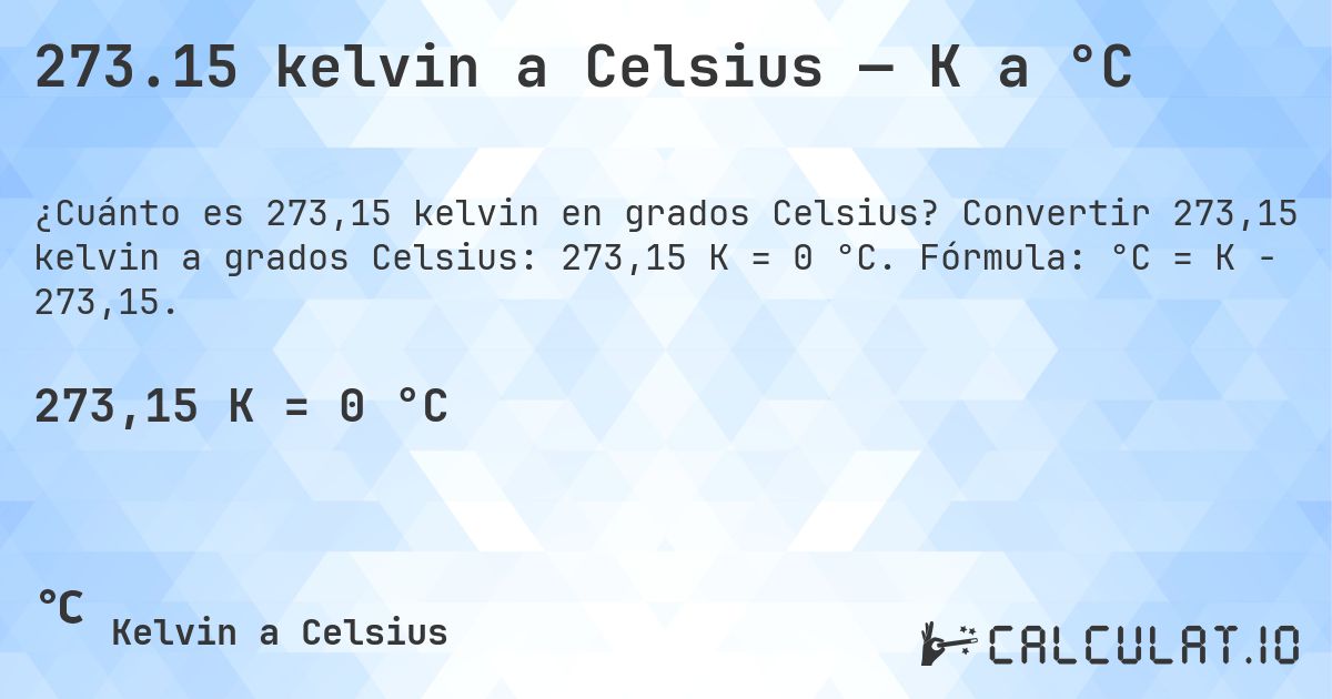 273.15 kelvin a Celsius — K a °C. Convertir 273,15 kelvin a grados Celsius: 273,15 K = 0 °C. Fórmula: °C = K − 273,15.