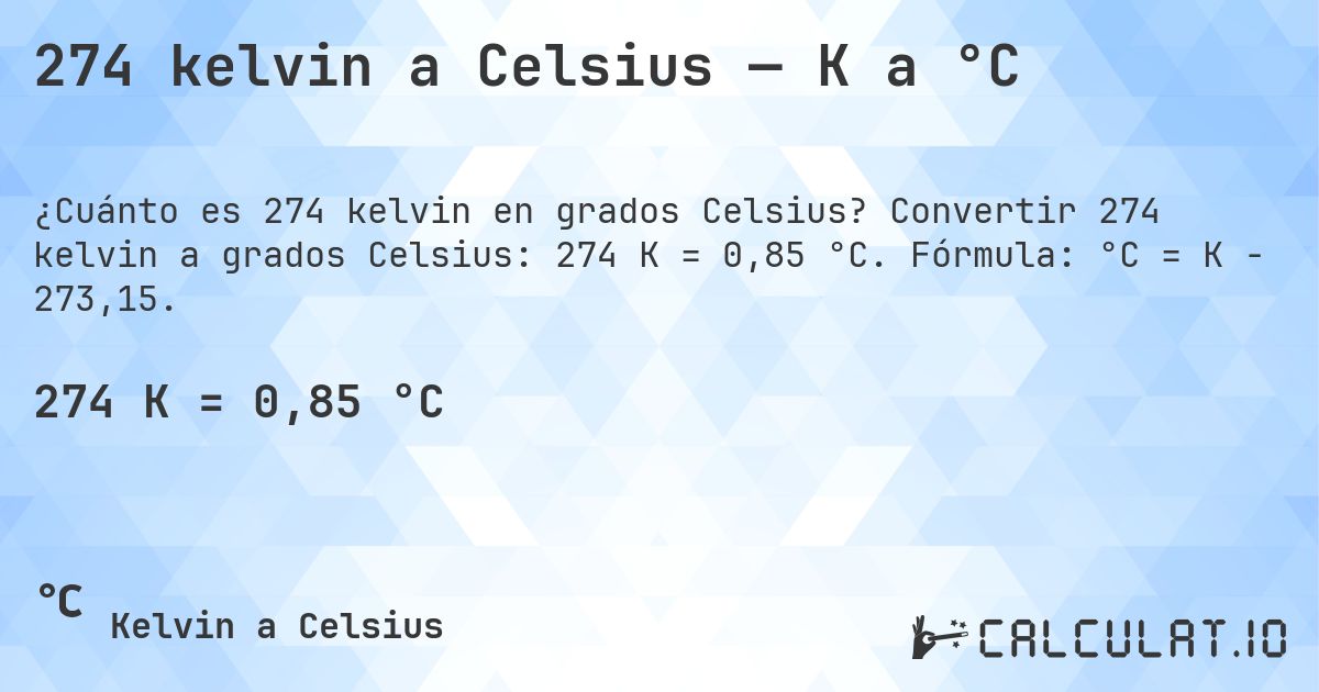 274 kelvin a Celsius — K a °C. Convertir 274 kelvin a grados Celsius: 274 K = 0,85 °C. Fórmula: °C = K − 273,15.