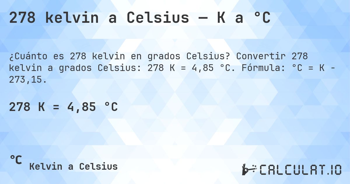 278 kelvin a Celsius — K a °C. Convertir 278 kelvin a grados Celsius: 278 K = 4,85 °C. Fórmula: °C = K − 273,15.