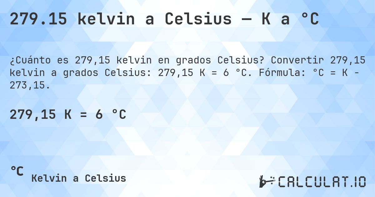 279.15 kelvin a Celsius — K a °C. Convertir 279,15 kelvin a grados Celsius: 279,15 K = 6 °C. Fórmula: °C = K − 273,15.