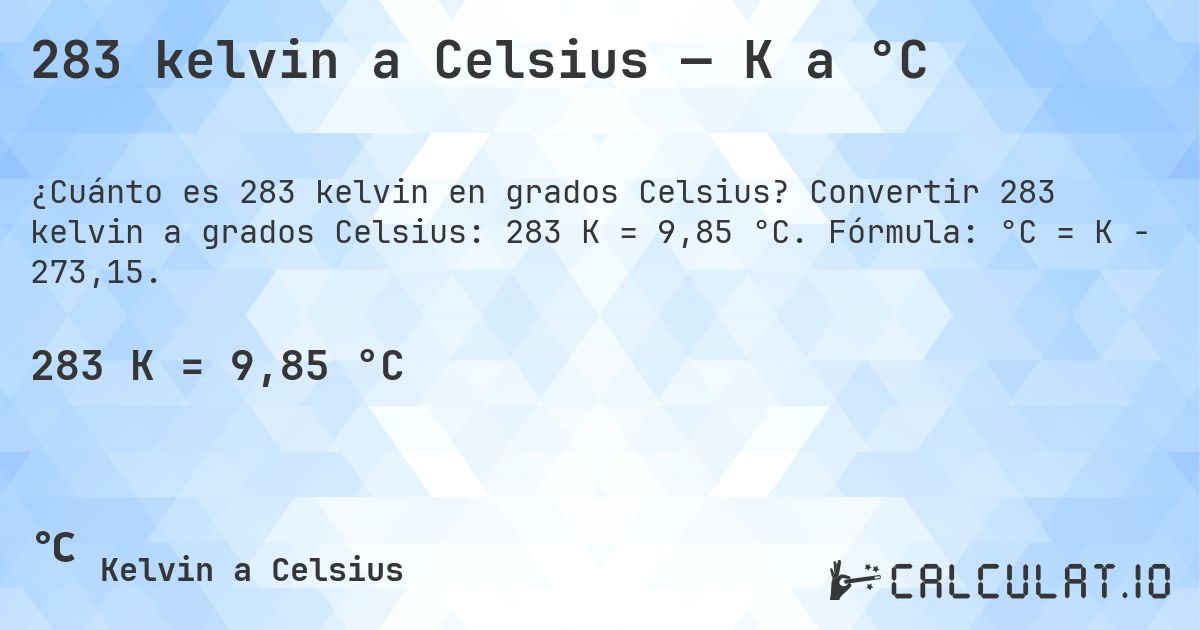 283 kelvin a Celsius — K a °C. Convertir 283 kelvin a grados Celsius: 283 K = 9,85 °C. Fórmula: °C = K − 273,15.