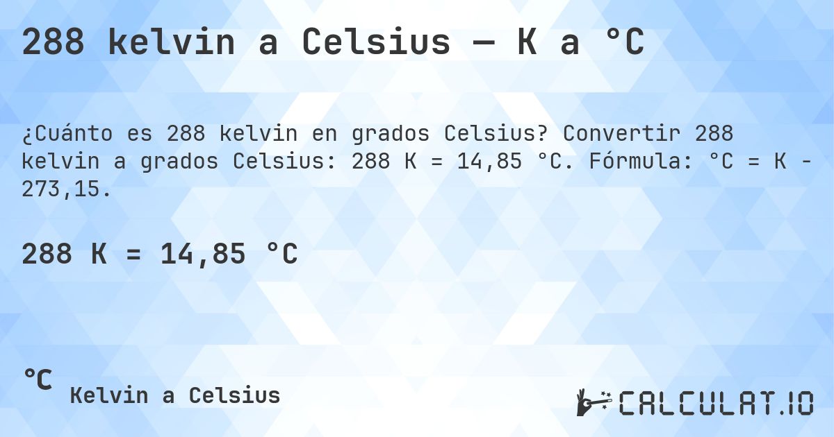 288 kelvin a Celsius — K a °C. Convertir 288 kelvin a grados Celsius: 288 K = 14,85 °C. Fórmula: °C = K − 273,15.