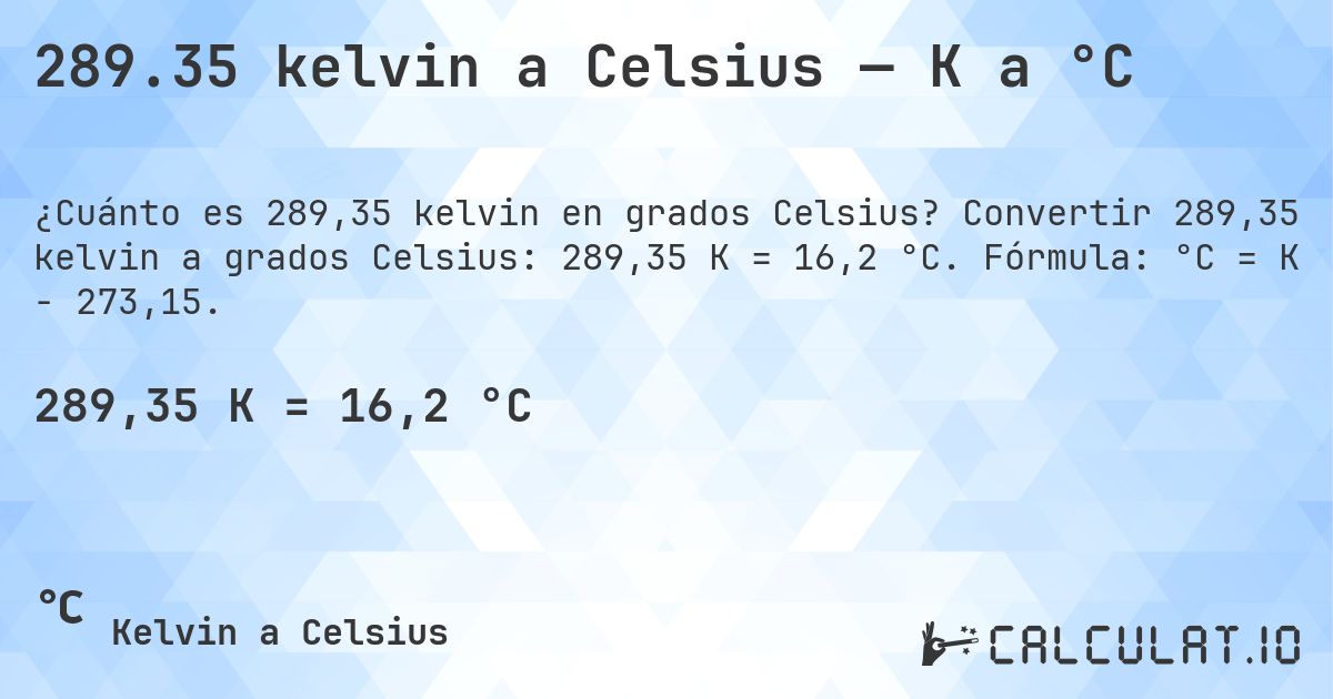 289.35 kelvin a Celsius — K a °C. Convertir 289,35 kelvin a grados Celsius: 289,35 K = 16,2 °C. Fórmula: °C = K − 273,15.