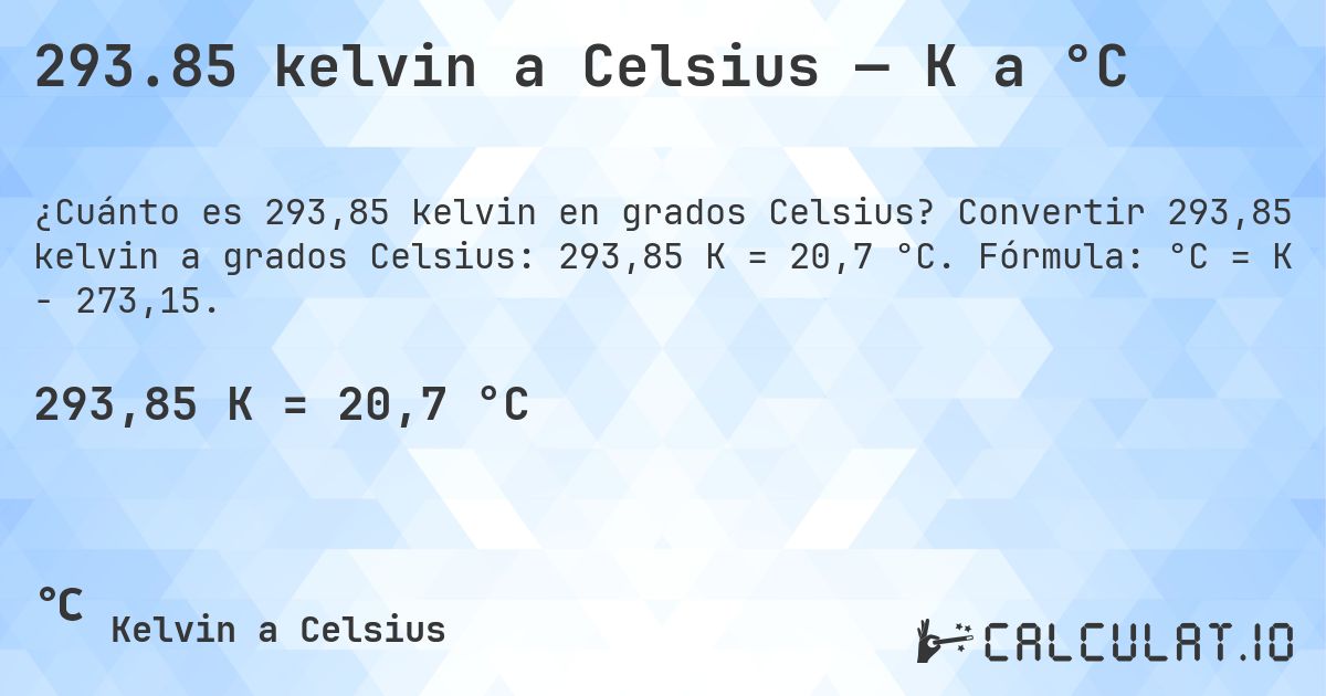 293.85 kelvin a Celsius — K a °C. Convertir 293,85 kelvin a grados Celsius: 293,85 K = 20,7 °C. Fórmula: °C = K − 273,15.
