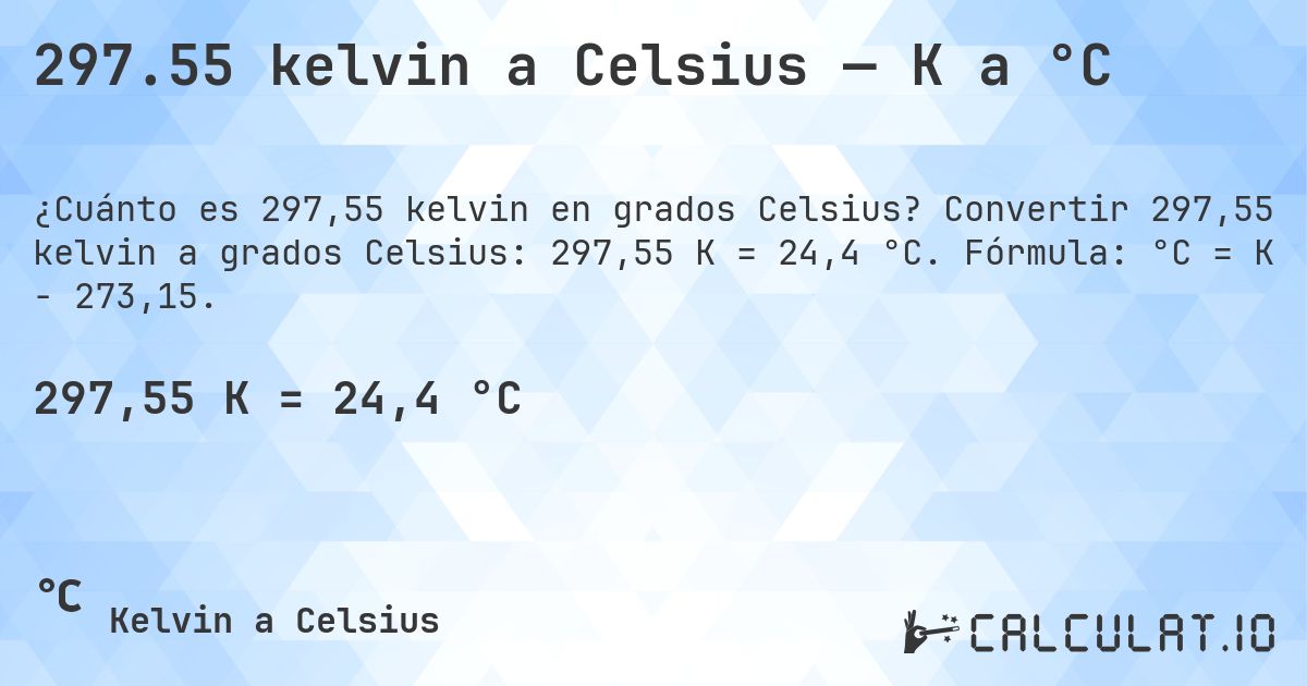 297.55 kelvin a Celsius — K a °C. Convertir 297,55 kelvin a grados Celsius: 297,55 K = 24,4 °C. Fórmula: °C = K − 273,15.