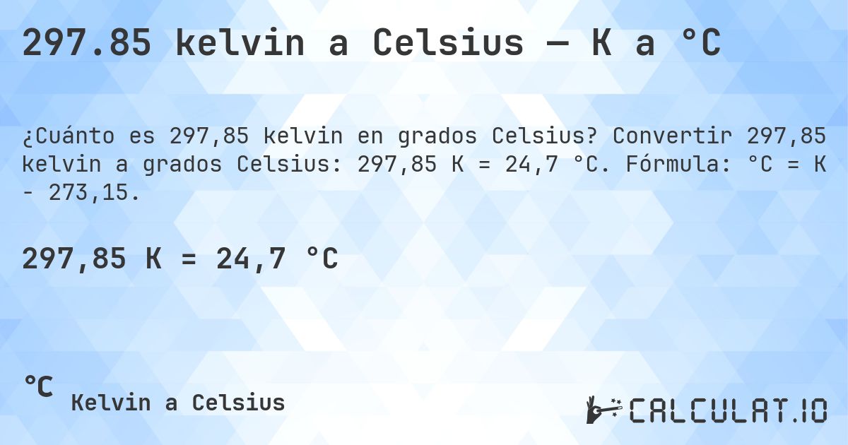 297.85 kelvin a Celsius — K a °C. Convertir 297,85 kelvin a grados Celsius: 297,85 K = 24,7 °C. Fórmula: °C = K − 273,15.