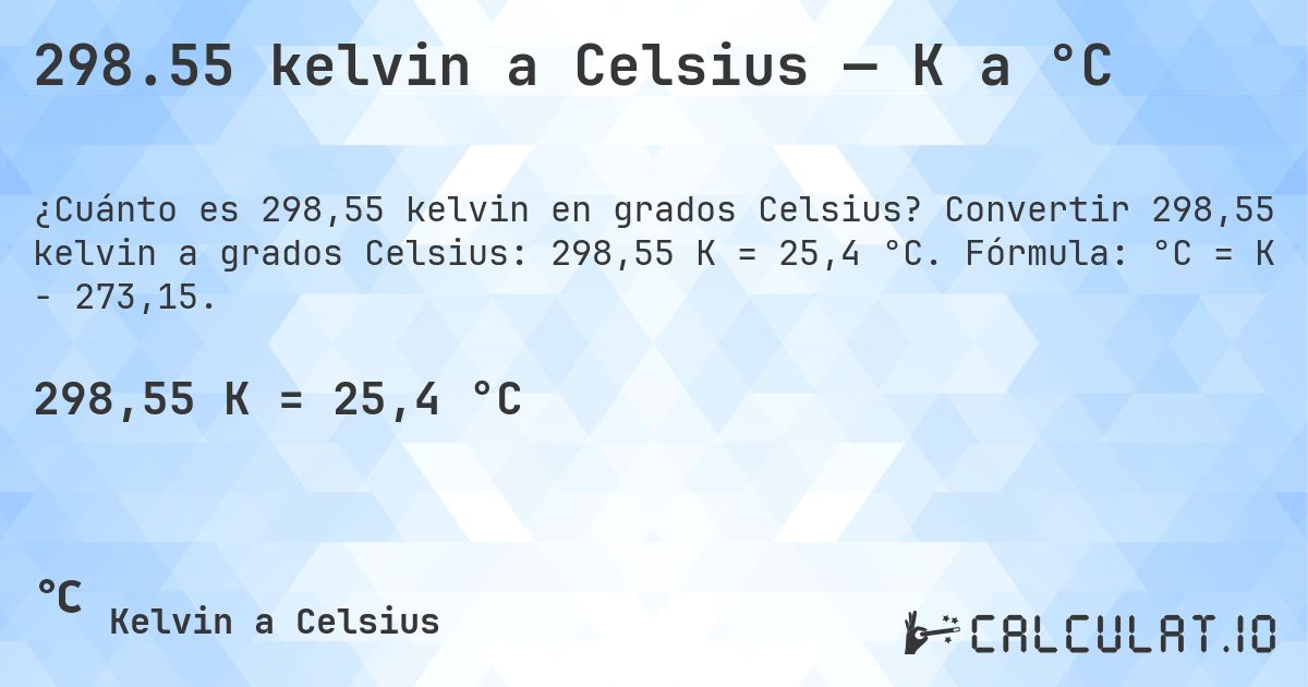 298.55 kelvin a Celsius — K a °C. Convertir 298,55 kelvin a grados Celsius: 298,55 K = 25,4 °C. Fórmula: °C = K − 273,15.
