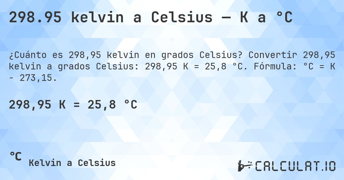 298.95 kelvin a Celsius — K a °C. Convertir 298,95 kelvin a grados Celsius: 298,95 K = 25,8 °C. Fórmula: °C = K − 273,15.