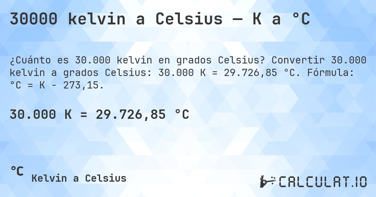30000 kelvin a Celsius — K a °C. Convertir 30.000 kelvin a grados Celsius: 30.000 K = 29.726,85 °C. Fórmula: °C = K − 273,15.