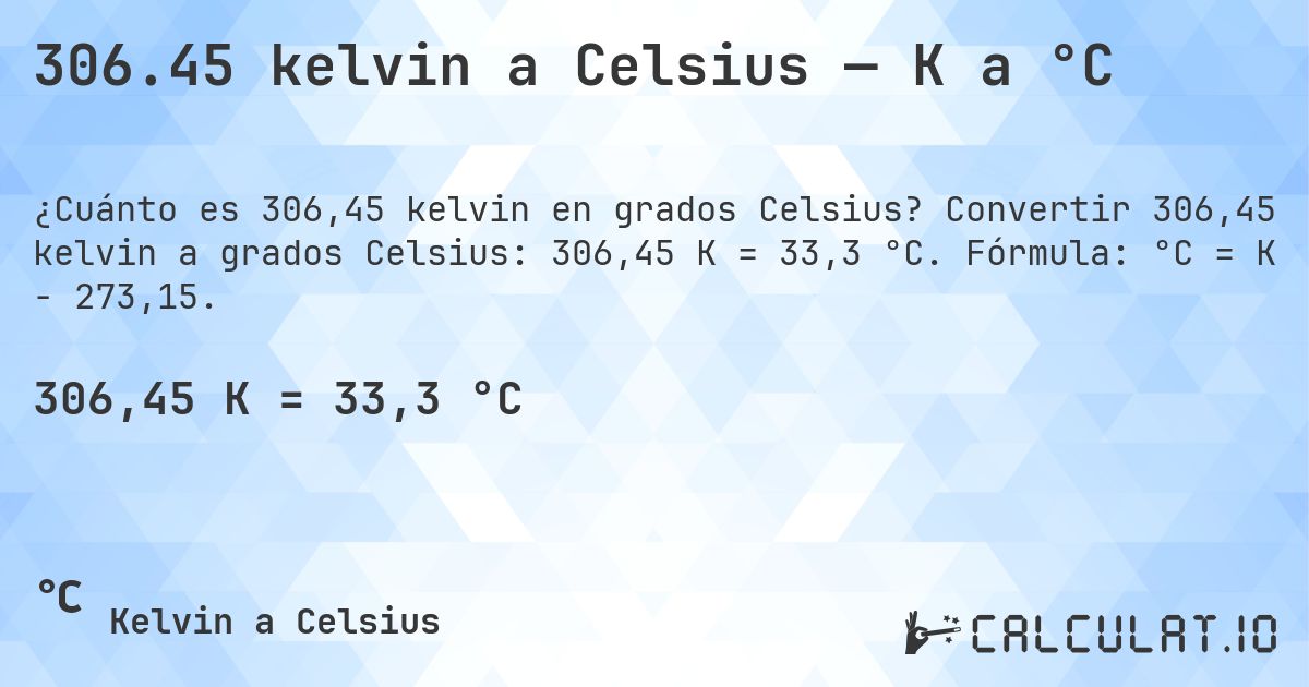 306.45 kelvin a Celsius — K a °C. Convertir 306,45 kelvin a grados Celsius: 306,45 K = 33,3 °C. Fórmula: °C = K − 273,15.