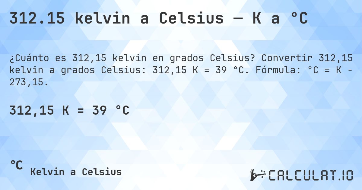312.15 kelvin a Celsius — K a °C. Convertir 312,15 kelvin a grados Celsius: 312,15 K = 39 °C. Fórmula: °C = K − 273,15.