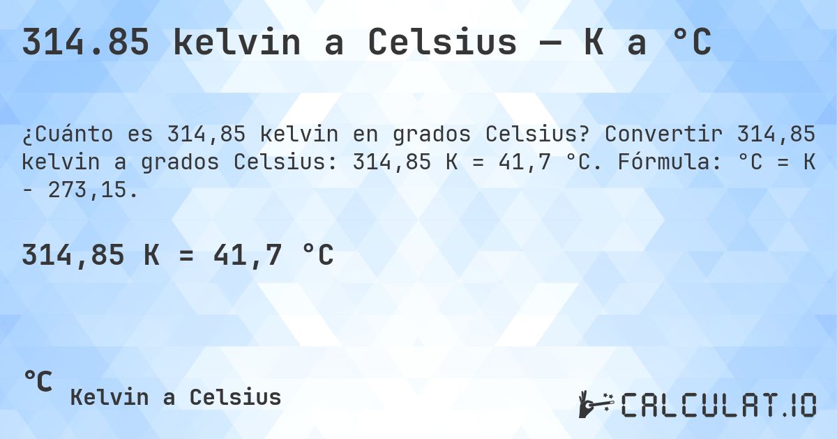 314.85 kelvin a Celsius — K a °C. Convertir 314,85 kelvin a grados Celsius: 314,85 K = 41,7 °C. Fórmula: °C = K − 273,15.