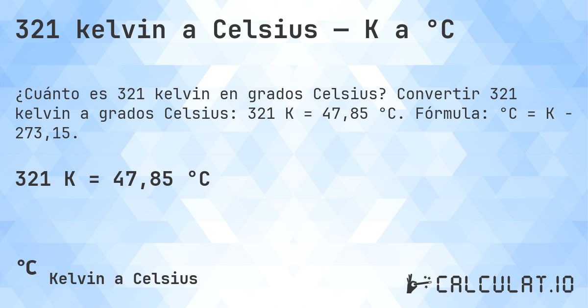 321 kelvin a Celsius — K a °C. Convertir 321 kelvin a grados Celsius: 321 K = 47,85 °C. Fórmula: °C = K − 273,15.