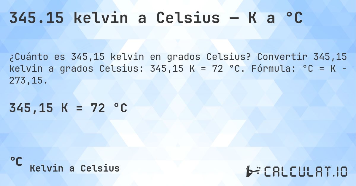 345.15 kelvin a Celsius — K a °C. Convertir 345,15 kelvin a grados Celsius: 345,15 K = 72 °C. Fórmula: °C = K − 273,15.